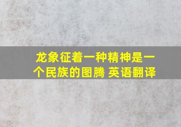 龙象征着一种精神是一个民族的图腾 英语翻译